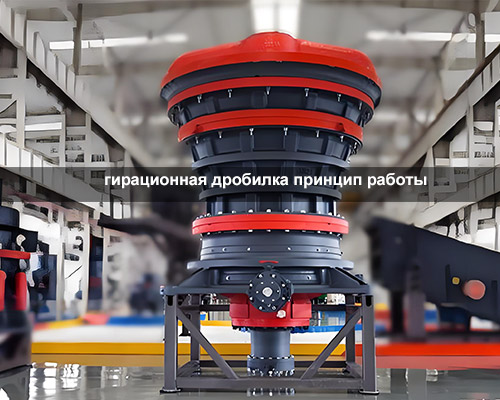 гирационная дробилка принцип работы